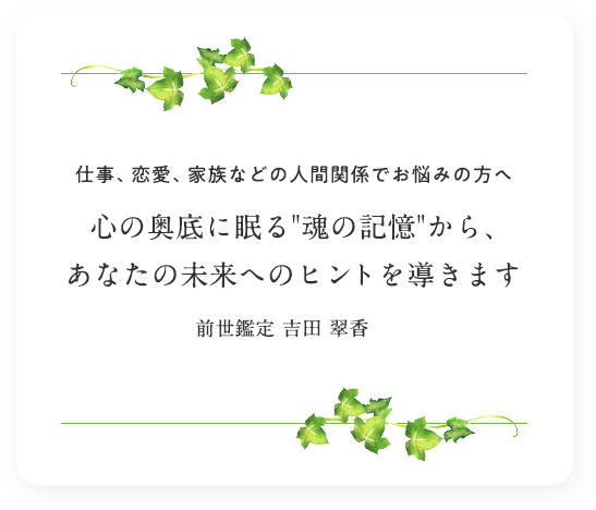 心の奥底に眠る魂の記憶から、前世鑑定であなたの未来への答えを導きます